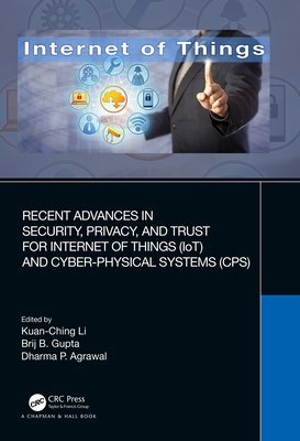 Recent Advances in Security, Privacy, and Trust for Internet of Things (IoT) and Cyber-Physical Systems (CPS) - Li, Kuan-Ching (Editor), and Gupta, Brij B (Editor), and Agrawal, Dharma P (Editor)