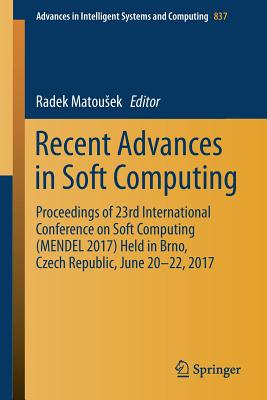 Recent Advances in Soft Computing: Proceedings of 23rd International Conference on Soft Computing (Mendel 2017) Held in Brno, Czech Republic, June 20-22, 2017 - Matousek, Radek (Editor)