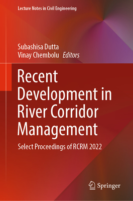 Recent Development in River Corridor Management: Select Proceedings of RCRM 2022 - Dutta, Subashisa (Editor), and Chembolu, Vinay (Editor)