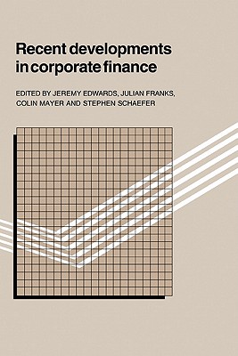 Recent Developments in Corporate Finance - Edwards, Jeremy (Editor), and Franks, Julian (Editor), and Mayer, Colin (Editor)