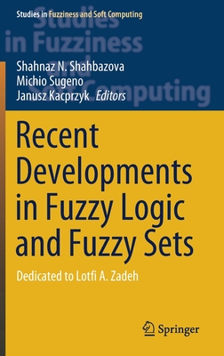 Recent Developments in Fuzzy Logic and Fuzzy Sets: Dedicated to Lotfi A. Zadeh - Shahbazova, Shahnaz N (Editor), and Sugeno, Michio (Editor), and Kacprzyk, Janusz (Editor)