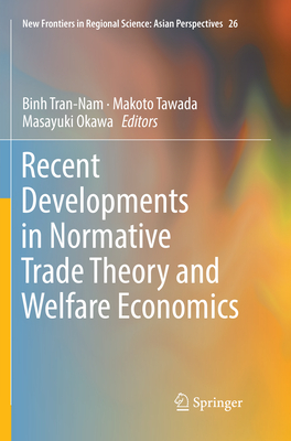 Recent Developments in Normative Trade Theory and Welfare Economics - Tran-Nam, Binh (Editor), and Tawada, Makoto (Editor), and Okawa, Masayuki (Editor)
