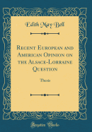 Recent European and American Opinion on the Alsace-Lorraine Question: Thesis (Classic Reprint)