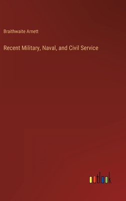 Recent Military, Naval, and Civil Service - Arnett, Braithwaite