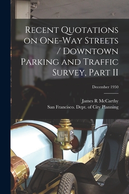 Recent Quotations on One-way Streets / Downtown Parking and Traffic Survey, Part II; December 1950 - McCarthy, James R, and San Francisco (Calif ) Dept of City (Creator)