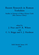 Recent Research in Roman Yorkshire: Studies in honour of Mary Kitson Clark (Mrs Derwas Chitty)
