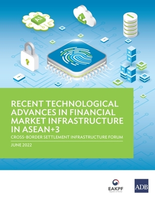 Recent Technological Advances in Financial Market Infrastructure in Asean+3: Cross-Border Settlement Infrastructure Forum - Asian Development Bank
