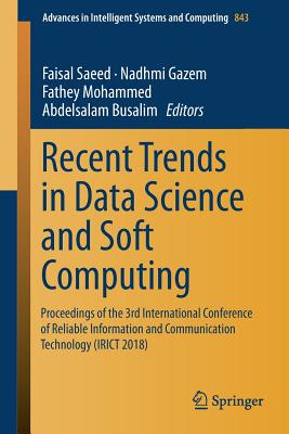 Recent Trends in Data Science and Soft Computing: Proceedings of the 3rd International Conference of Reliable Information and Communication Technology (Irict 2018) - Saeed, Faisal (Editor), and Gazem, Nadhmi (Editor), and Mohammed, Fathey (Editor)