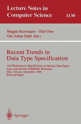 Recent Trends in Data Type Specification: 11th Workshop on Specification of Abstract Data Types, Joint with the 8th Compass Workshop, Oslo, Norway, September 19 - 23, 1995, Selected Papers - Haveraaen, Magne (Editor), and Owe, Olaf (Editor), and Dahl, Ole-Johan (Editor)