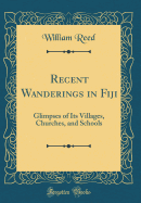 Recent Wanderings in Fiji: Glimpses of Its Villages, Churches, and Schools (Classic Reprint)