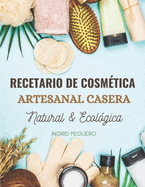 Recetario de Cosm?tica Artesanal Casera Natural & Ecol?gica: Manual Avanzado de ms de 300 Pginas para Aprender a Elaborar tus Propios Productos del Cuidado Personal desde tu Casa