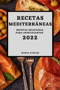 Recetas Mediterrneas 2022: Recetas Deliciosas Para Principiantes