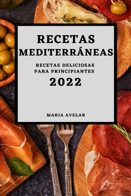 Recetas Mediterrneas 2022: Recetas Deliciosas Para Principiantes - Avelar, Maria
