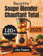 Recette Soupe Blender Chauffant Tefal: 120+ Recettes Faciles, Nutritives et Dlicieuses pour Chaque Saison