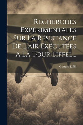 Recherches Experimentales Sur La Resistance de L'Air Executees a la Tour Eiffel... - Eiffel, Gustave