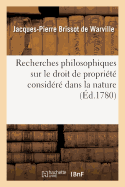 Recherches Philosophiques Sur Le Droit de Propri?t? Consid?r? Dans La Nature,: Pour Servir de Premier Chapitre ? La Th?orie Des Loix ?