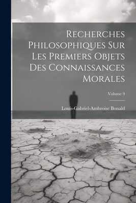 Recherches Philosophiques Sur Les Premiers Objets Des Connaissances Morales; Volume 9 - Bonald, Louis-Gabriel-Ambroise