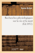 Recherches Physiologiques Sur La Vie Et La Mort (d.1852): (Nouvelle dition Prcde d'Une Notice Sur La Vie Et Les Travaux de Bichat Et Suivie de Notes)