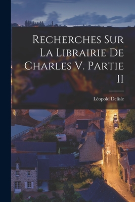 Recherches Sur La Librairie De Charles V. Partie II - DeLisle, Lopold