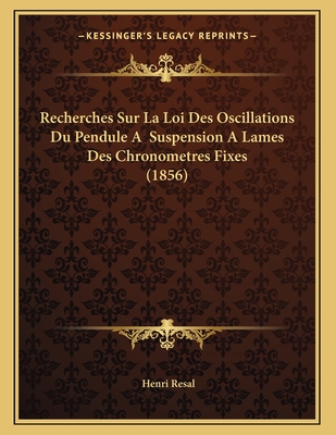 Recherches Sur La Loi Des Oscillations Du Pendule a Suspension a Lames Des Chronometres Fixes (1856) - Resal, Henri