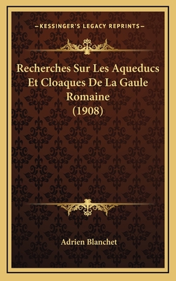 Recherches Sur Les Aqueducs Et Cloaques de La Gaule Romaine (1908) - Blanchet, Adrien