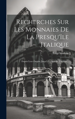 Recherches Sur Les Monnaies de La Presqu'ile Italique: Depuis Leur Origine Jusqu'a La Bataille D'Actium... - Sambon, Luigi