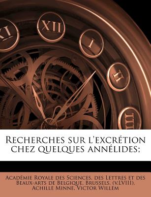 Recherches Sur L'Excretion Chez Quelques Annelides; - Academie Royale Des Sciences, Des Lettr (Creator), and Minne, Achille, and Willem, Victor