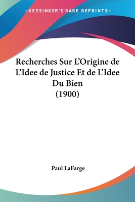 Recherches Sur L'Origine de L'Idee de Justice Et de L'Idee Du Bien (1900) - LaFarge, Paul