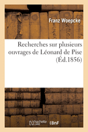 Recherches Sur Plusieurs Ouvrages de L?onard de Pise: Et Sur Les Rapports Qui Existent Entre Ces Ouvrages Et Les Travaux Math?matiques Des Arabes