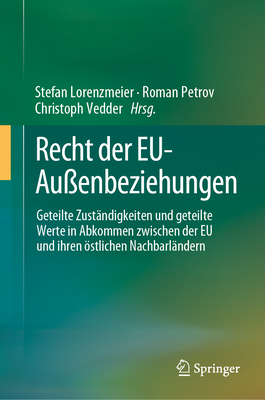 Recht Der Eu-Au?enbeziehungen: Geteilte Zust?ndigkeiten Und Geteilte Werte in Abkommen Zwischen Der Eu Und Ihren ?stlichen Nachbarl?ndern - Lorenzmeier, Stefan (Editor), and Petrov, Roman (Editor), and Vedder, Christoph (Editor)