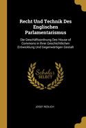 Recht Und Technik Des Englischen Parlamentarismus: Die Geschaftsordnung Des House of Commons in Ihrer Geschichtlichen Entwicklung Und Gegenwartigen Gestalt