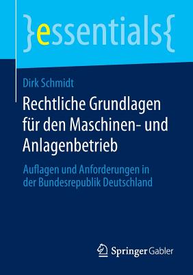 Rechtliche Grundlagen Fur Den Maschinen- Und Anlagenbetrieb: Auflagen Und Anforderungen in Der Bundesrepublik Deutschland - Schmidt, Dirk