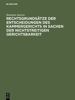 Rechtsgrundstze der Entscheidungen des Kammergerichts in Sachen der nichtstreitigen Gerichtsbarkeit - Jastrow, Hermann