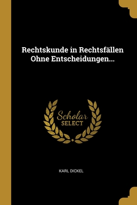 Rechtskunde in Rechtsf?llen ohne Entscheidungen - Dickel, Karl