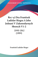 Reci Dra Frantisek Ladislav Riegra A Jeho Jednani V Zakonodarnych Sborech V1-2: 1848-1862 (1884)