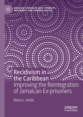 Recidivism in the Caribbean: Improving the Reintegration of Jamaican Ex-Prisoners - Leslie, Dacia L