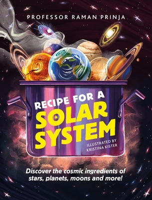 Recipe for a Solar System: Discover the cosmic ingredients of stars, planets, moons and more! - Prinja, Raman, Professor