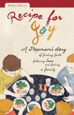 Recipe for Joy: A Stepmom's Story of Finding Faith, Following Love, and Feeding a Family - Davis, Robin