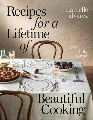 Recipes for a Lifetime of Beautiful Cooking - Alvarez, Danielle, and Travers, Libby