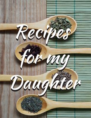 Recipes for My Daughter Blank Journal Cookbook: Perfect Gift Idea for Mom So She Can Record All Those Great Recipes and Memories for You!!! - Publishing, Neaterstuff