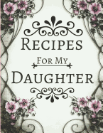 Recipes for My Daughter: Blank Recipe Cookbook to Write in Vintage Floral Pink & White Design (Large 8.5 X 11)