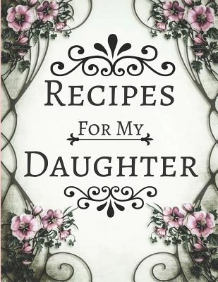 Recipes for My Daughter: Blank Recipe Cookbook to Write in Vintage Floral Pink & White Design (Large 8.5 X 11) - Publishers, Blank