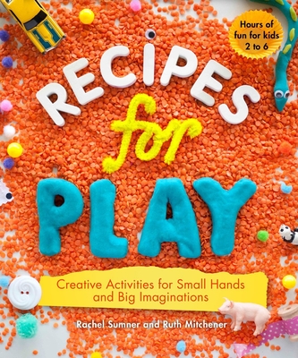 Recipes for Play: Creative Activities for Small Hands and Big Imaginations - Mitchener, Ruth, and Sumner, Rachel