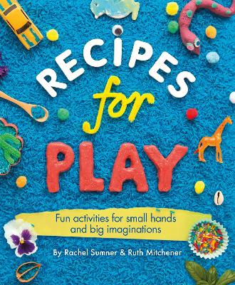 Recipes for Play: Fun Activities for Small Hands and Big Imaginations - Sumner, Rachel, and Mitchener, Ruth