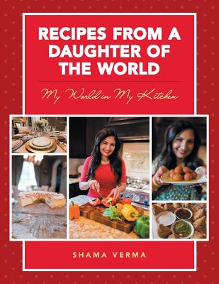 Recipes from a Daughter of the World: My World in My Kitchen - Verma, Shama