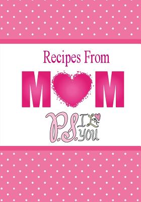 Recipes From Mom, P.S. I Love You: A Blank Recipe Book To Write Your Mom's Recipes In - Miller, Debbie