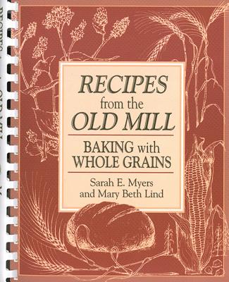 Recipes from the Old Mill: Baking with Whole Grains - Myers, Sarah E, and Lind, Mary Beth