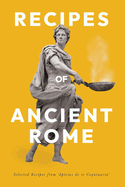 Recipes of Ancient Rome: Selected Recipes from 'Apicius de re Coquinaria'