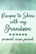 Recipes to Share With My Grandson: Personal Recipe Journal - A Family Heirloom Notebook to Share Special Handwritten Recipes with Those Who Mean the Most to You - MAKES A GREAT GIFT!