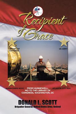 Recipient of Grace: My Incredible Journey from Hunnewell, MO to Deputy Librarian & Chief Operating Officer, Library of Congress - Scott, Donald L